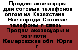 Продаю аксессуары для сотовых телефонов оптом из Казахстана  - Все города Сотовые телефоны и связь » Продам аксессуары и запчасти   . Кемеровская обл.,Юрга г.